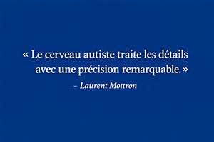 Le cerveau autiste traite les détails avec une précision remarquable. - Laurent Mottron