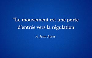 Le mouvement est une porte d'entrée vers la régulation. - A. Jean Ayres