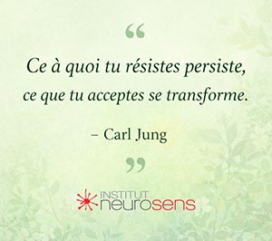 « Ce à quoi tu résistes persiste, ce que tu acceptes se transforme. » - Carl Jung